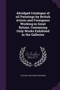 Abridged Catalogue of oil Paintings by British Artists and Foreigners Working in Great Britain. Containing Only Works Exhibited in the Galleries