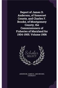 Report of James D. Anderson, of Somerset County, and Charles F. Brooke, of Montgomery County, the Commissioners of Fisheries of Maryland for 1904-1905. Volume 1906