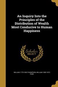 An Inquiry Into the Principles of the Distribution of Wealth Most Conducive to Human Happiness