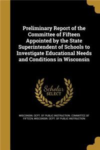 Preliminary Report of the Committee of Fifteen Appointed by the State Superintendent of Schools to Investigate Educational Needs and Conditions in Wisconsin