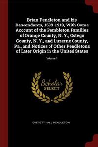 Brian Pendleton and his Descendants, 1599-1910, With Some Account of the Pembleton Families of Orange County, N. Y., Ostego County, N. Y., and Luzerne County, Pa., and Notices of Other Pendletons of Later Origin in the United States; Volume 1