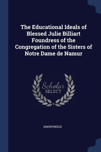 Educational Ideals of Blessed Julie Billiart Foundress of the Congregation of the Sisters of Notre Dame de Namur