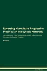 Reversing Hereditary Progressive Mucinous Histiocytosis Naturally the Raw Vegan Plant-Based Detoxification & Regeneration Workbook for Healing Patients. Volume 2