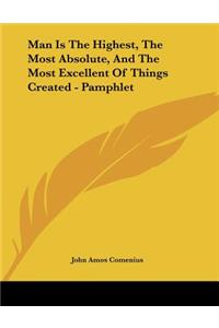 Man Is the Highest, the Most Absolute, and the Most Excellent of Things Created - Pamphlet
