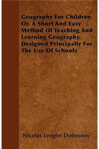 Geography for Children Or, a Short and Easy Method of Teaching and Learning Geography. Designed Principally for the Use of Schools