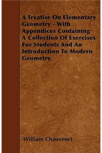 A Treatise On Elementary Geometry - With Appendices Containing A Collection Of Exercises For Students And An Introduction To Modern Geometry.