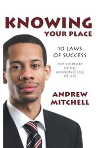 Knowing Your Place: 10 Laws of Success Put Yourself in the Winners Circle of Life