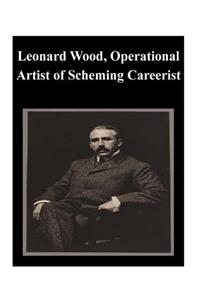 Leonard Wood, Operational Artist of Scheming Careerist