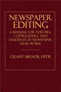 Newspaper Editing: A Manual for Editors, Copyreaders, and Students of Newspaper Desk Work