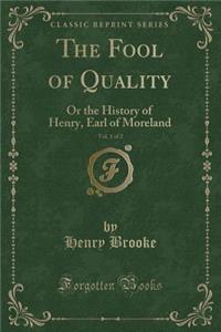 The Fool of Quality, Vol. 1 of 2: Or the History of Henry, Earl of Moreland (Classic Reprint): Or the History of Henry, Earl of Moreland (Classic Reprint)