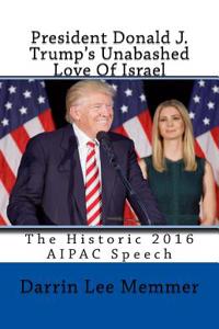 President Donald J. Trump's Unabashed Love of Israel: The Historic 2016 Aipac Speech