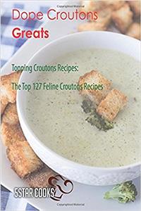 Dope Croutons Greats: Topping Croutons Recipes, the Top 127 Feline Croutons Recipes