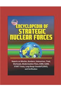 Encyclopedia of Strategic Nuclear Forces - Reports on Missiles, Bombers, Submarines, Triad, Warheads, Modernization Plans, ICBM, SLBM, START Treaty, Long-Range Standoff (LRSO), and Verification