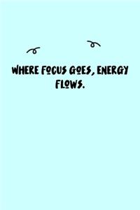 Where focus goes, energy flows. Journal