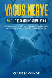 Vagus Nerve Vol. 1 The Power of Stimulation: Power and Efficacy of Safe Techniques for Patients with Epilepsy, Anxiety, Depression, Trauma, Autism