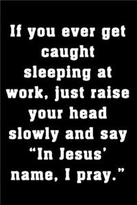 If you ever get caught sleeping at work, just raise your head slowly and say 