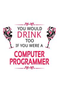 You Would Drink Too If You Were A Computer Programmer