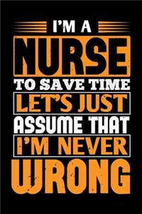 I'm A Nurse To Save Time Let's Just Assume That I'm Never Wrong