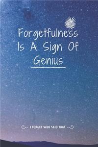 Forgetfulness Is A Sign Of Genius - i forget who said that