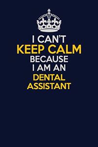 I Can't Keep Calm Because I Am An Dental Assistant
