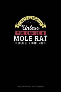 Always Be Yourself Unless You Can Be A Mole Rat Then Be A Mole Rat