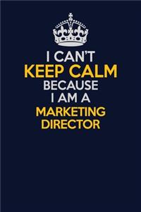 I Can't Keep Calm Because I Am A Marketing Director