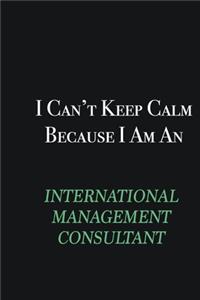 I cant Keep Calm because I am an International Management Consultant