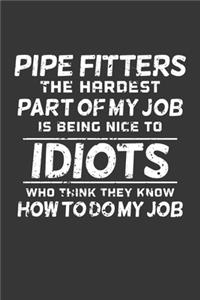 Pipe Fitters The Hardest Part Of My Job Is Being Nice To Idiots Who Think They Know How To Do My Job