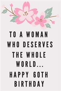 To A Woman Who Deserves The Whole World... Happy 60th Birthday