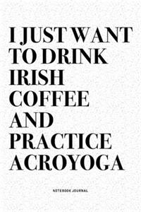I Just Want To Drink Irish Coffee And Practice Acroyoga