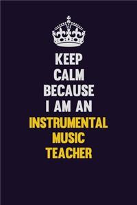 Keep calm Because I Am An Instrumental Music Teacher