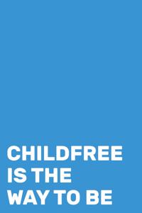 Childfree Is The Way To Be