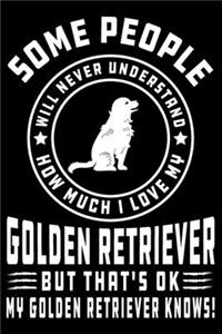 Some People Will Never Understand How Much I Love my Golden Retriever But That's ok My Golden Retriever Knows!