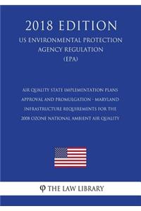 Air Quality State Implementation Plans - Approval and Promulgation - Maryland - Infrastructure Requirements for the 2008 Ozone National Ambient Air Quality (US Environmental Protection Agency Regulation) (EPA) (2018 Edition)