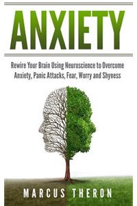 Anxiety: Rewire Your Brain Using Neuroscience to Overcome Anxiety, Panic Attacks, Fear, Worry, and Shyness