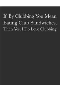 If by Clubbing You Mean Eating Club Sandwiches, Then Yes, I Do Love Clubbing