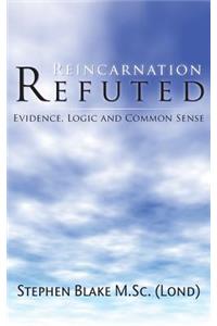 Reincarnation Refuted - Evidence, Logic and Common Sense