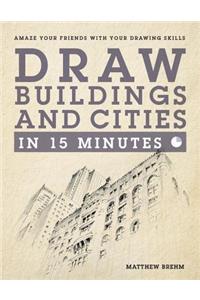 Draw Buildings and Cities in 15 Minutes: Amaze Your Friends with Your Drawing Skills