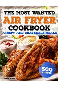 The Most Wanted Air Fryer Cookbook: Crispy and Craveable Meals 500 Recipes