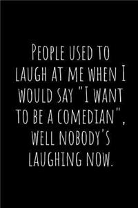 People Used to Laugh at Me When I Would Say I Want to Be a Comedian, Well Nobody's Laughing Now.