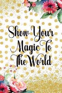 Show Your Magic to the World: Blank Lined Notebook Journal Diary Composition Notepad 120 Pages 6x9 Paperback Gold Dots