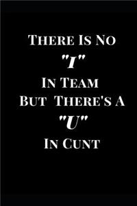 There Is No I in Team But There's A U in Cunt