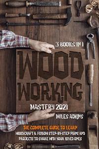 WOODWORKING MASTERY 2021 (3 books in 1)