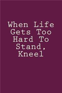 When Life Gets Too Hard To Stand, Kneel