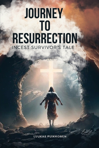 Journey to Resurrection Incest Survivor's Tale