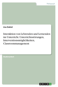 Interaktion von Lehrenden und Lernenden im Unterricht. Unterrichtsstörungen, Interventionsmöglichkeiten, Classroommanagement