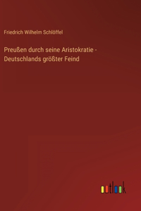 Preußen durch seine Aristokratie - Deutschlands größter Feind