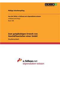 Zum gutgläubigen Erwerb von Geschäftsanteilen einer GmbH