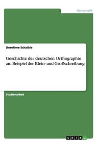 Geschichte der deutschen Orthographie am Beispiel der Klein- und Großschreibung