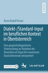 Dialekt-/Standard-Input Im Beruflichen Kontext in Oberösterreich: Eine Gesprächslinguistische Untersuchung Zur Variation Des Deutschen ALS Input Für Erwachsene Deutschlernende Interpretiert